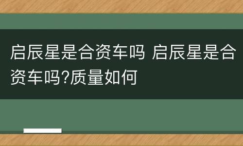 启辰星是合资车吗 启辰星是合资车吗?质量如何