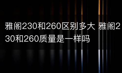 雅阁230和260区别多大 雅阁230和260质量是一样吗