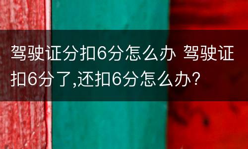 驾驶证分扣6分怎么办 驾驶证扣6分了,还扣6分怎么办?