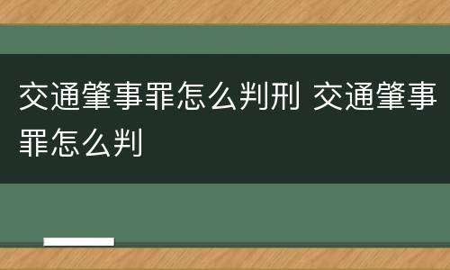 交通肇事罪怎么判刑 交通肇事罪怎么判
