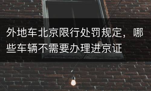 外地车北京限行处罚规定，哪些车辆不需要办理进京证