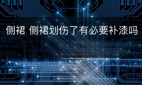 侧裙 侧裙划伤了有必要补漆吗