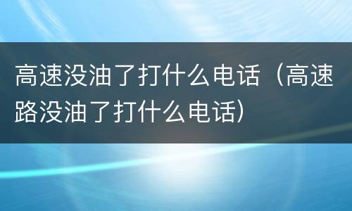 高速没油了打什么电话（高速路没油了打什么电话）