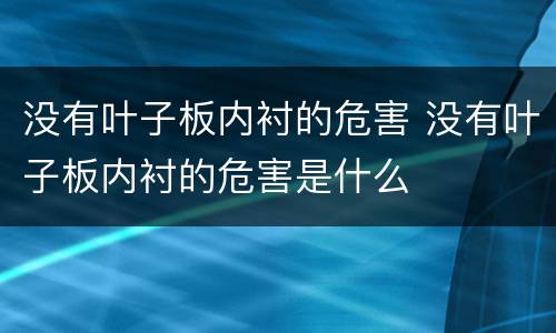 没有叶子板内衬的危害 没有叶子板内衬的危害是什么