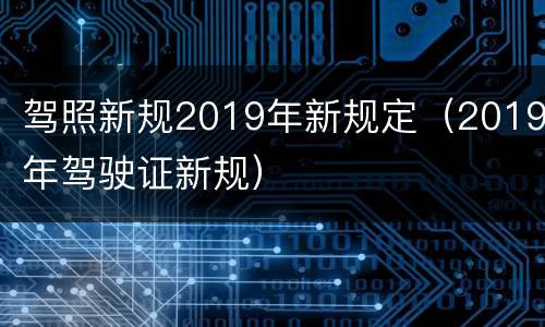 驾照新规2019年新规定（2019年驾驶证新规）