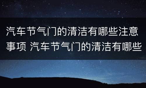 汽车节气门的清洁有哪些注意事项 汽车节气门的清洁有哪些注意事项视频