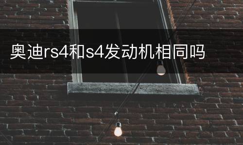 奥迪rs4和s4发动机相同吗
