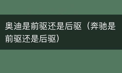 奥迪是前驱还是后驱（奔驰是前驱还是后驱）