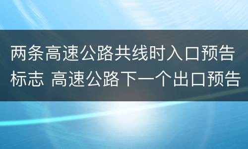 两条高速公路共线时入口预告标志 高速公路下一个出口预告标志
