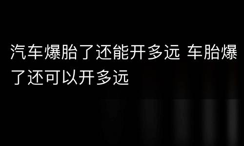 汽车爆胎了还能开多远 车胎爆了还可以开多远