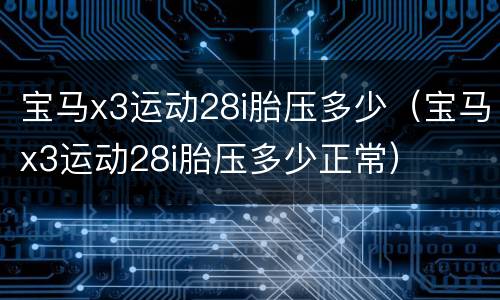 宝马x3运动28i胎压多少（宝马x3运动28i胎压多少正常）