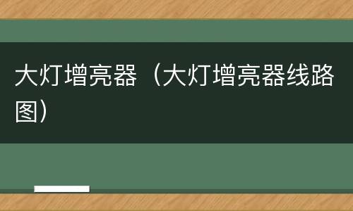 大灯增亮器（大灯增亮器线路图）