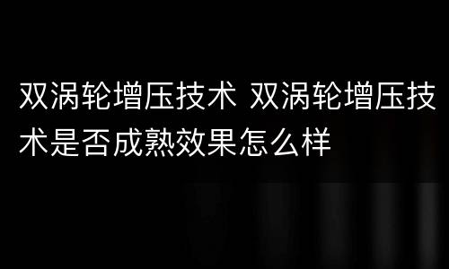 双涡轮增压技术 双涡轮增压技术是否成熟效果怎么样