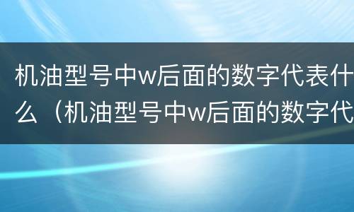 机油型号中w后面的数字代表什么（机油型号中w后面的数字代表什么意思）