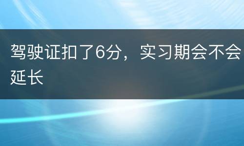 驾驶证扣了6分，实习期会不会延长