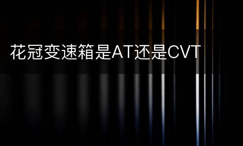 花冠变速箱是AT还是CVT