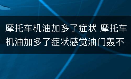 摩托车机油加多了症状 摩托车机油加多了症状感觉油门轰不上