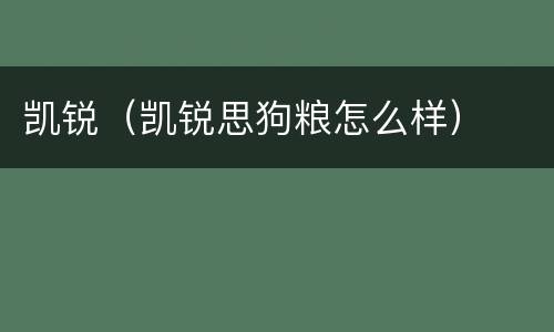 凯锐（凯锐思狗粮怎么样）