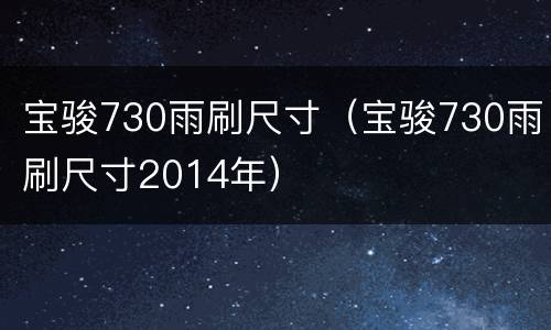 宝骏730雨刷尺寸（宝骏730雨刷尺寸2014年）