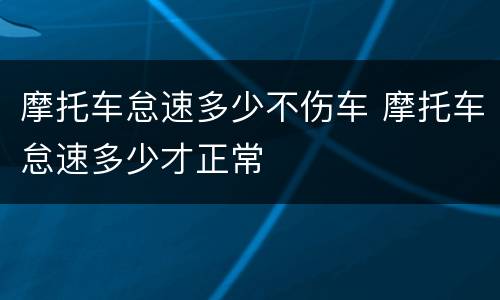 摩托车怠速多少不伤车 摩托车怠速多少才正常