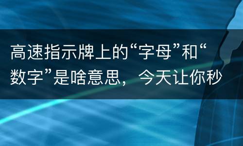 高速指示牌上的“字母”和“数字”是啥意思，今天让你秒懂!