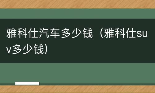 雅科仕汽车多少钱（雅科仕suv多少钱）