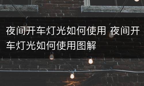 夜间开车灯光如何使用 夜间开车灯光如何使用图解