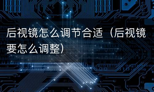 后视镜怎么调节合适（后视镜要怎么调整）