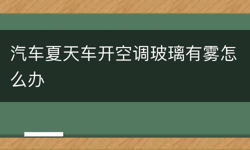 汽车夏天车开空调玻璃有雾怎么办