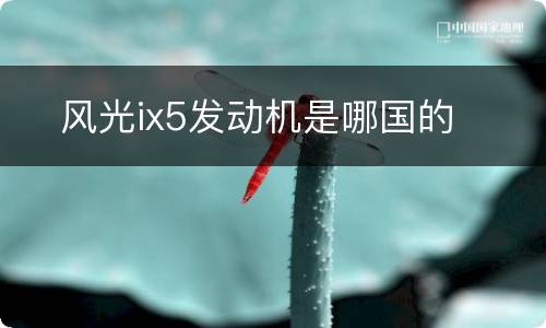 ​风光ix5发动机是哪国的