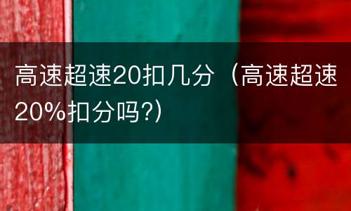 高速超速20扣几分（高速超速20%扣分吗?）