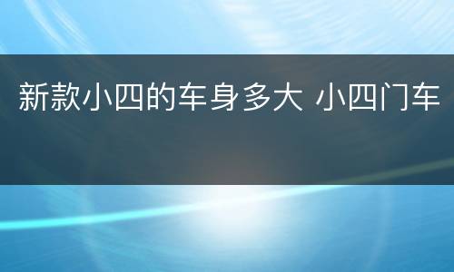 新款小四的车身多大 小四门车