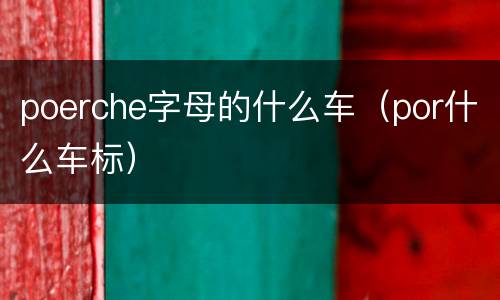 poerche字母的什么车（por什么车标）