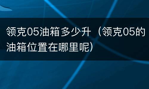领克05油箱多少升（领克05的油箱位置在哪里呢）