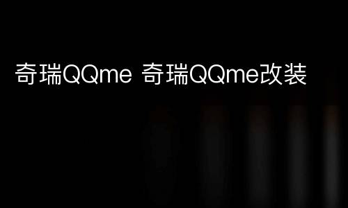 奇瑞QQme 奇瑞QQme改装