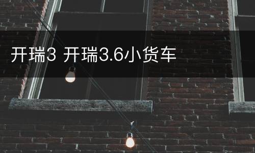 开瑞3 开瑞3.6小货车