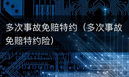 多次事故免赔特约（多次事故免赔特约险）