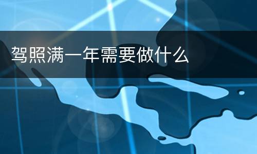 驾照满一年需要做什么