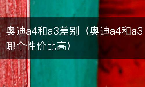 奥迪a4和a3差别（奥迪a4和a3哪个性价比高）