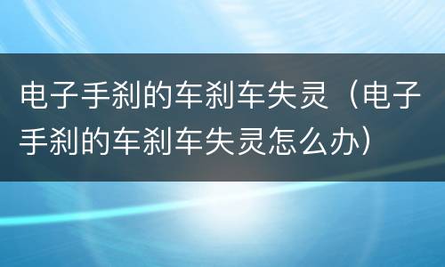 电子手刹的车刹车失灵（电子手刹的车刹车失灵怎么办）