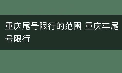 重庆尾号限行的范围 重庆车尾号限行