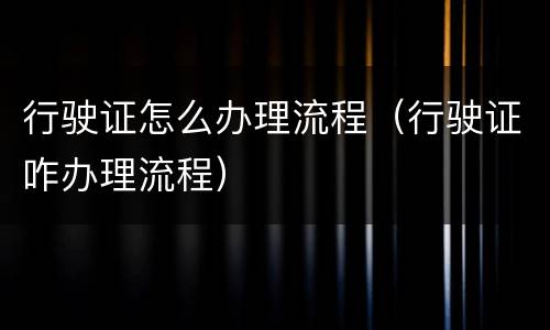 行驶证怎么办理流程（行驶证咋办理流程）