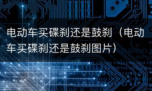 电动车买碟刹还是鼓刹（电动车买碟刹还是鼓刹图片）