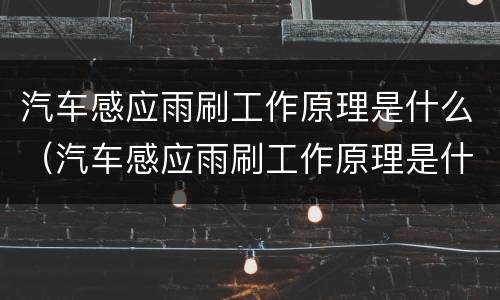 汽车感应雨刷工作原理是什么（汽车感应雨刷工作原理是什么样的）