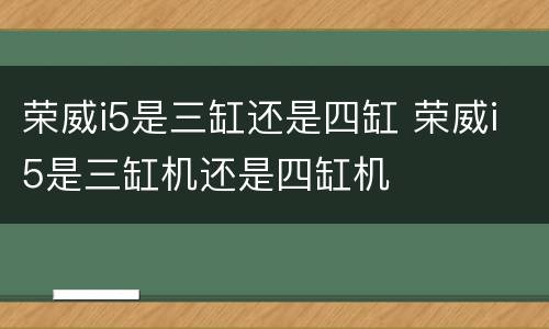 荣威i5是三缸还是四缸 荣威i5是三缸机还是四缸机