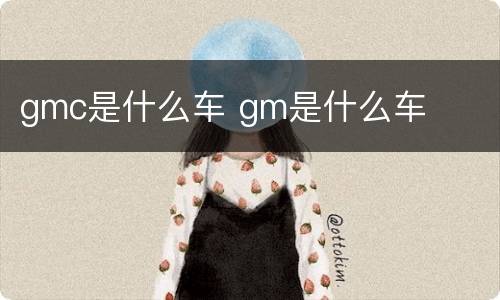 gmc是什么车 gm是什么车