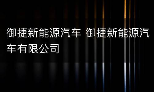 御捷新能源汽车 御捷新能源汽车有限公司