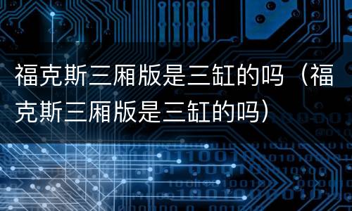 福克斯三厢版是三缸的吗（福克斯三厢版是三缸的吗）