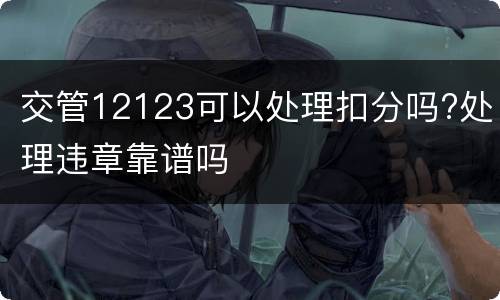 交管12123可以处理扣分吗?处理违章靠谱吗