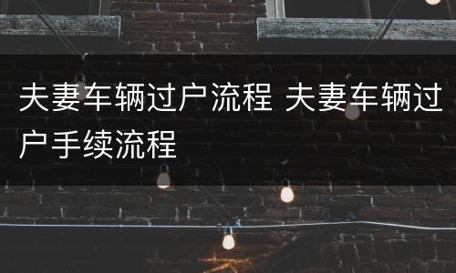 夫妻车辆过户流程 夫妻车辆过户手续流程